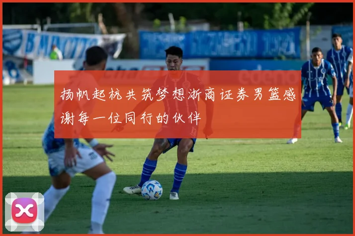 扬帆起杭共筑梦想浙商证券男篮感谢每一位同行的伙伴