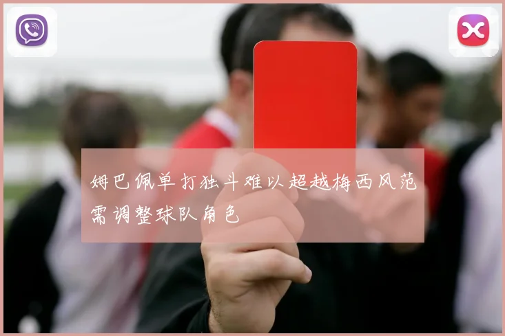姆巴佩单打独斗难以超越梅西风范需调整球队角色