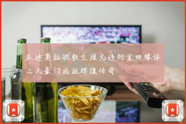瓜迪奥拉执教生涯无违约金绝缘体三大豪门成就辉煌传奇