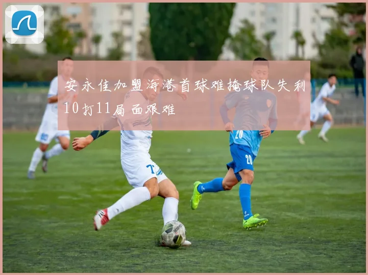 安永佳加盟海港首球难掩球队失利10打11局面艰难